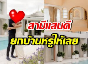 วาสนาดาราสาวดัง สามียกบ้านหรูหลังใหม่ เป็นของขวัญ