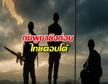 กัมพูชายิงก่อน ไทยตอบโต้เพื่อปกป้องชีวิตและอธิปไตย